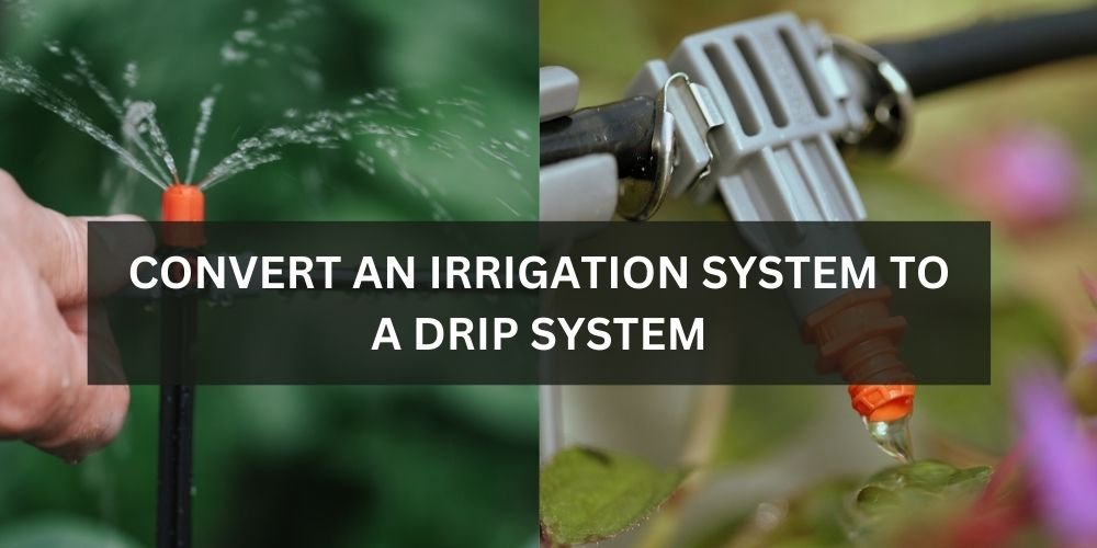 How Do You Convert An Irrigation System To A Drip System